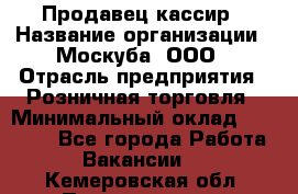 Продавец-кассир › Название организации ­ Москуба, ООО › Отрасль предприятия ­ Розничная торговля › Минимальный оклад ­ 16 500 - Все города Работа » Вакансии   . Кемеровская обл.,Прокопьевск г.